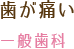 歯が痛い：一般歯科