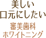 美しい口元にしたい：審美歯科・ホワイトニング